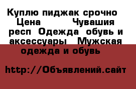 Куплю пиджак срочно › Цена ­ 100 - Чувашия респ. Одежда, обувь и аксессуары » Мужская одежда и обувь   